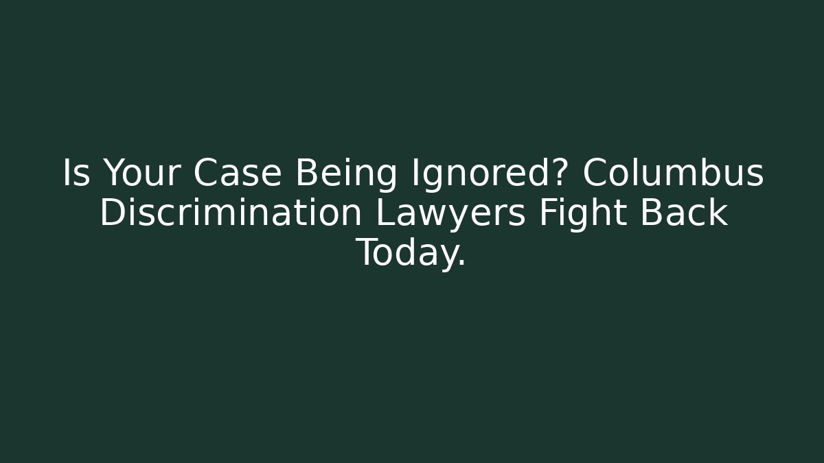 Is Your Case Being Ignored? Columbus Discrimination Lawyers Fight Back Today.