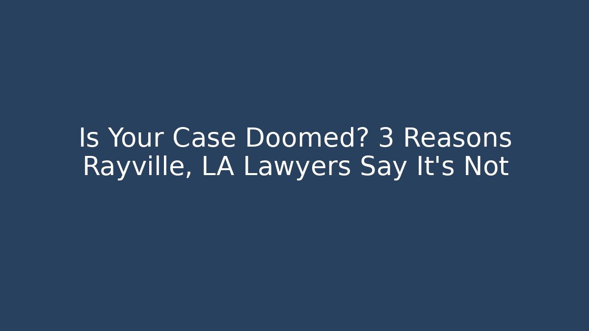 Is Your Case Doomed? 3 Reasons Rayville, LA Lawyers Say It’s Not
