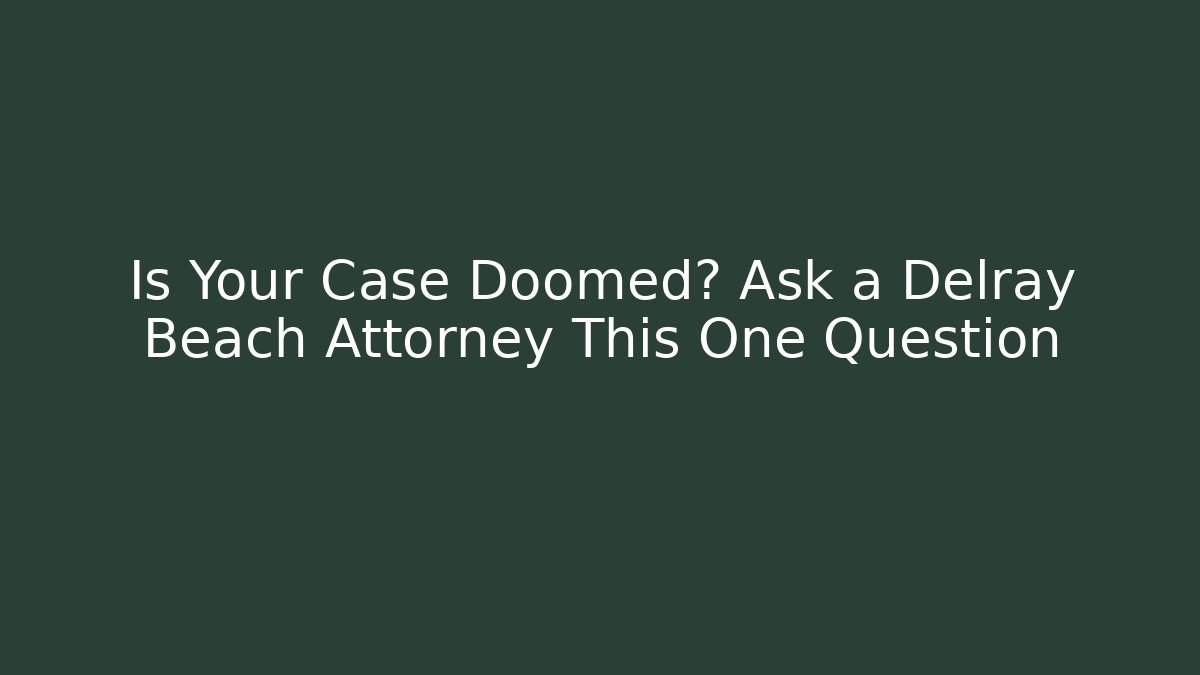 Is Your Case Doomed? Ask a Delray Beach Attorney This One Question