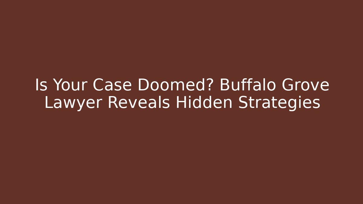 Is Your Case Doomed? Buffalo Grove Lawyer Reveals Hidden Strategies