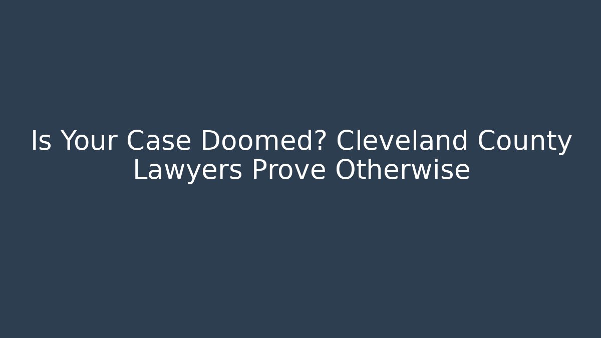 Is Your Case Doomed? Cleveland County Lawyers Prove Otherwise
