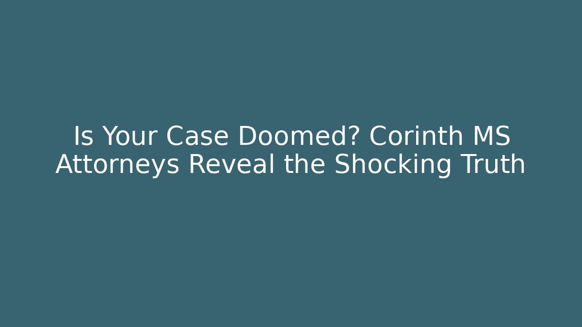 Is Your Case Doomed? Corinth MS Attorneys Reveal the Shocking Truth