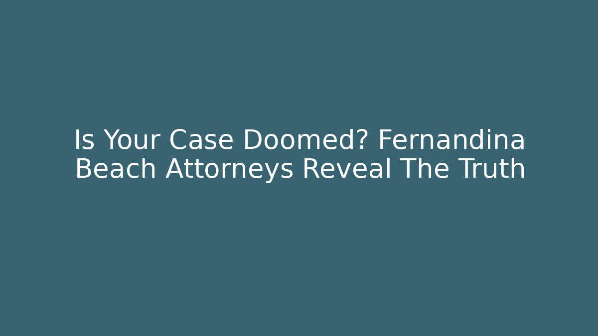 Is Your Case Doomed? Fernandina Beach Attorneys Reveal The Truth
