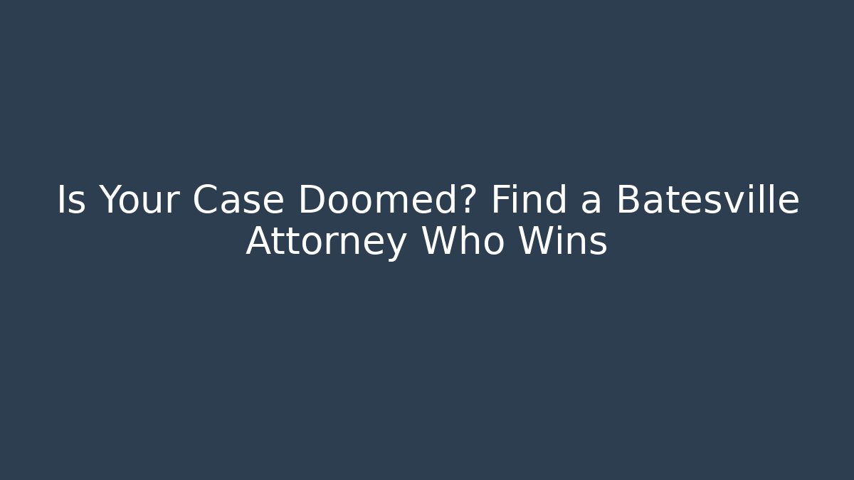 Is Your Case Doomed? Find a Batesville Attorney Who Wins