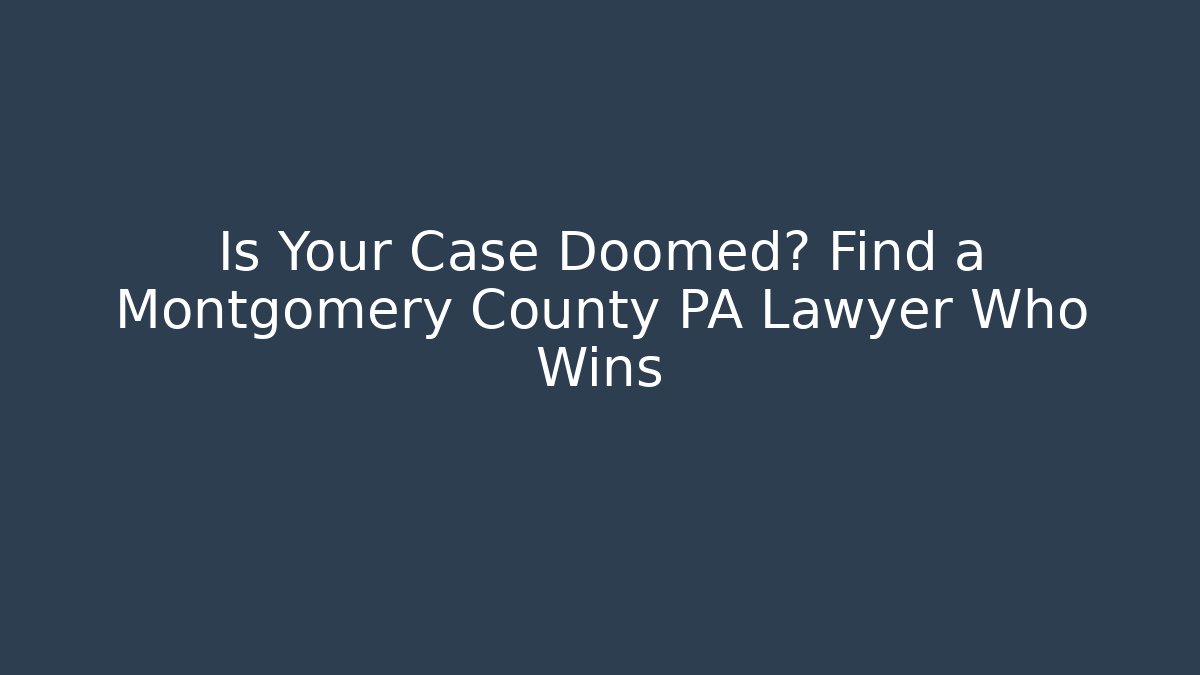 Is Your Case Doomed? Find a Montgomery County PA Lawyer Who Wins