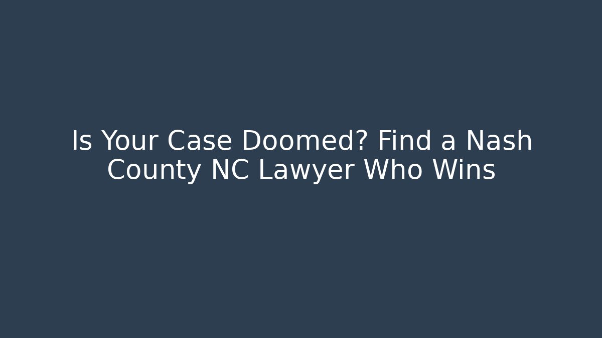 Is Your Case Doomed? Find a Nash County NC Lawyer Who Wins