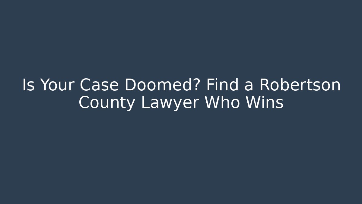 Is Your Case Doomed? Find a Robertson County Lawyer Who Wins