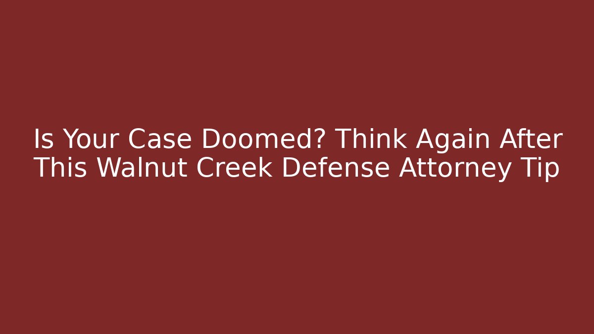 Is Your Case Doomed? Think Again After This Walnut Creek Defense Attorney Tip