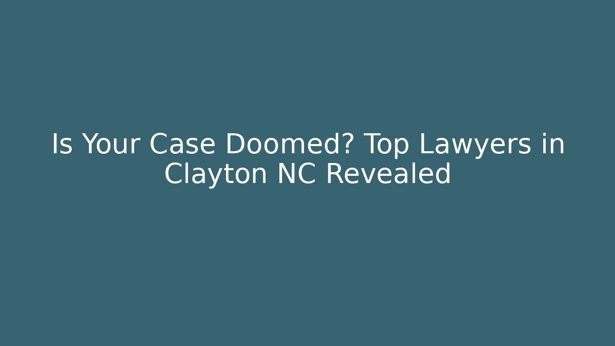 Is Your Case Doomed? Top Lawyers in Clayton NC Revealed