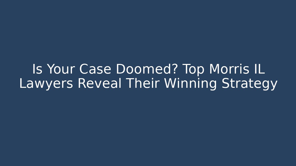 Is Your Case Doomed? Top Morris IL Lawyers Reveal Their Winning Strategy