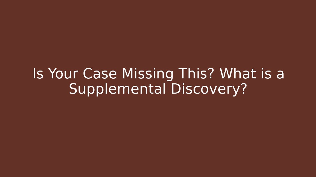 Is Your Case Missing This? What is a Supplemental Discovery?