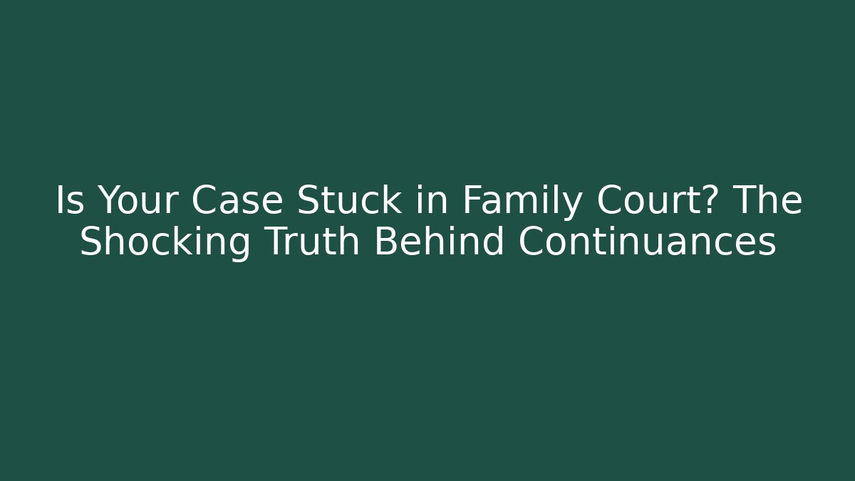 Is Your Case Stuck in Family Court? The Shocking Truth Behind Continuances