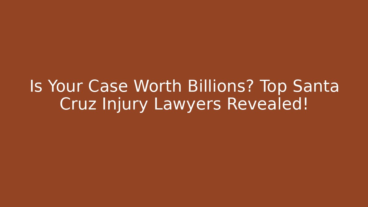 Is Your Case Worth Billions? Top Santa Cruz Injury Lawyers Revealed!