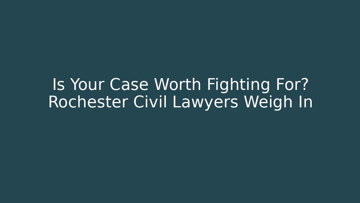 Is Your Case Worth Fighting For? Rochester Civil Lawyers Weigh In