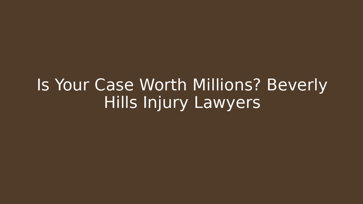 Is Your Case Worth Millions? Beverly Hills Injury Lawyers