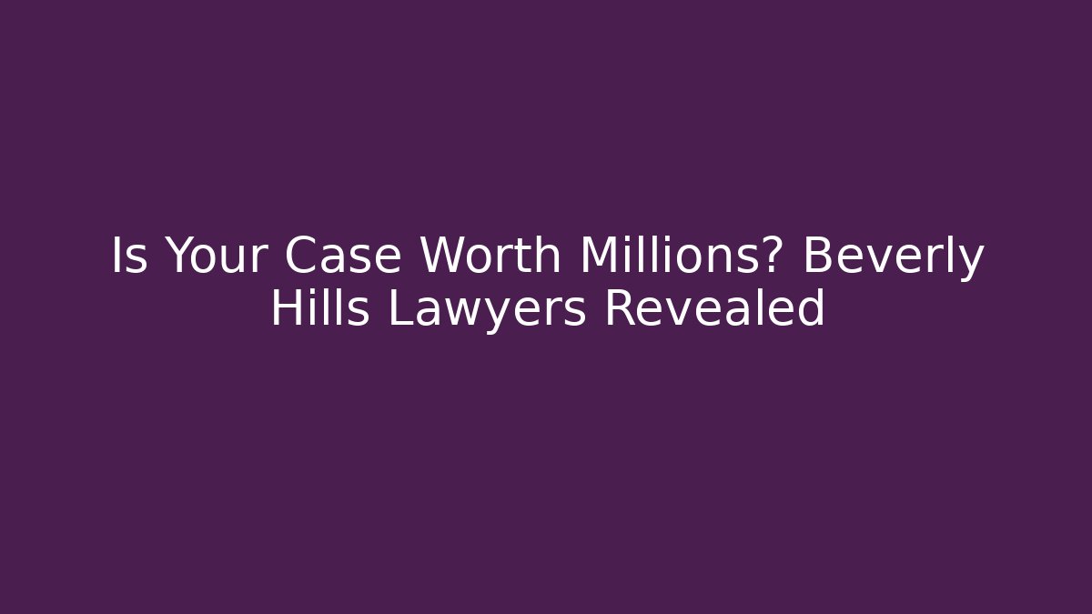 Is Your Case Worth Millions? Beverly Hills Lawyers Revealed