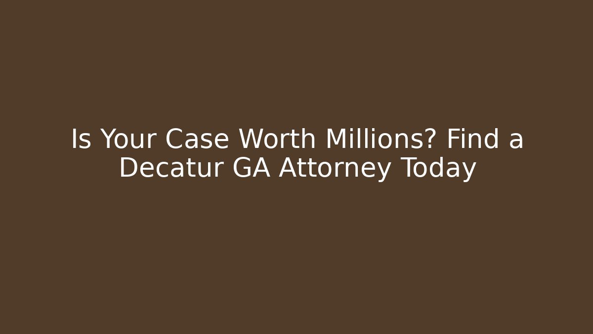 Is Your Case Worth Millions? Find a Decatur GA Attorney Today