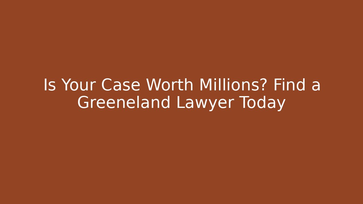 Is Your Case Worth Millions? Find a Greeneland Lawyer Today