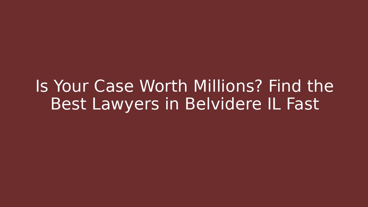 Is Your Case Worth Millions? Find the Best Lawyers in Belvidere IL Fast