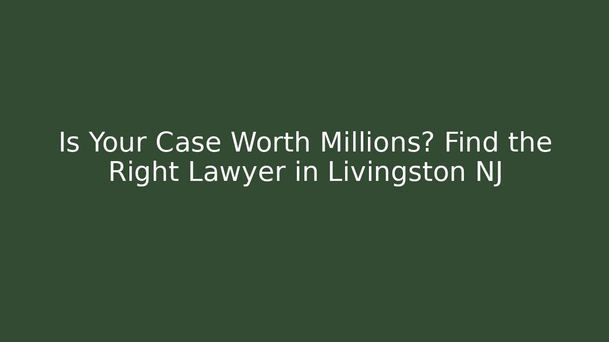 Is Your Case Worth Millions? Find the Right Lawyer in Livingston NJ