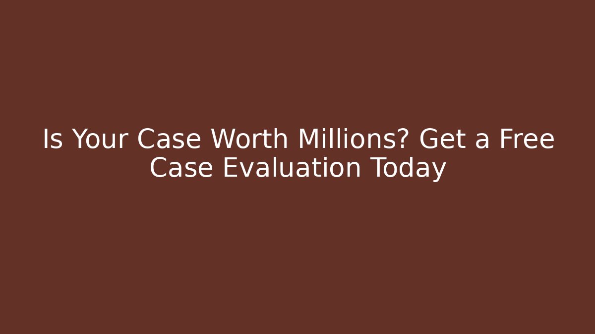 Is Your Case Worth Millions? Get a Free Case Evaluation Today