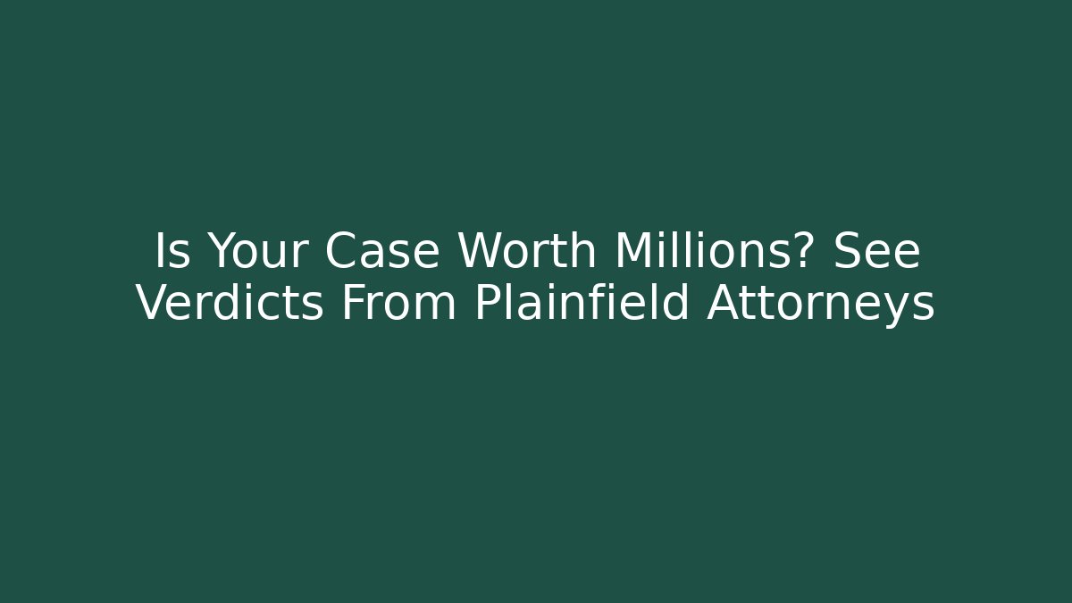 Is Your Case Worth Millions? See Verdicts From Plainfield Attorneys