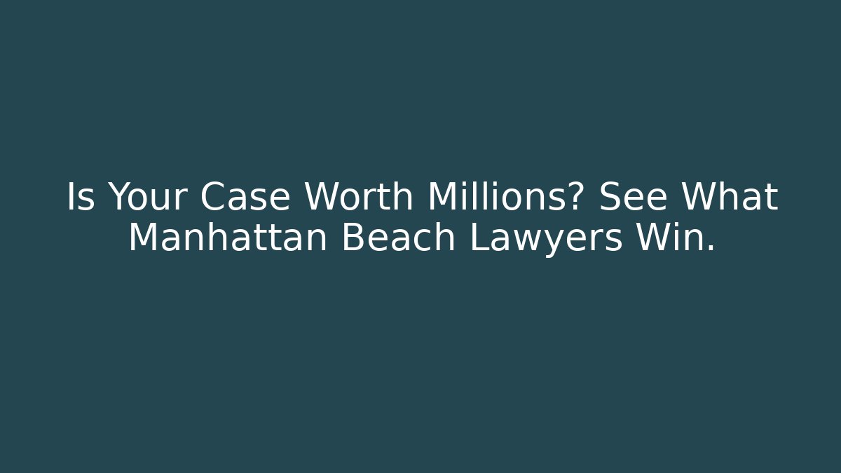 Is Your Case Worth Millions? See What Manhattan Beach Lawyers Win.