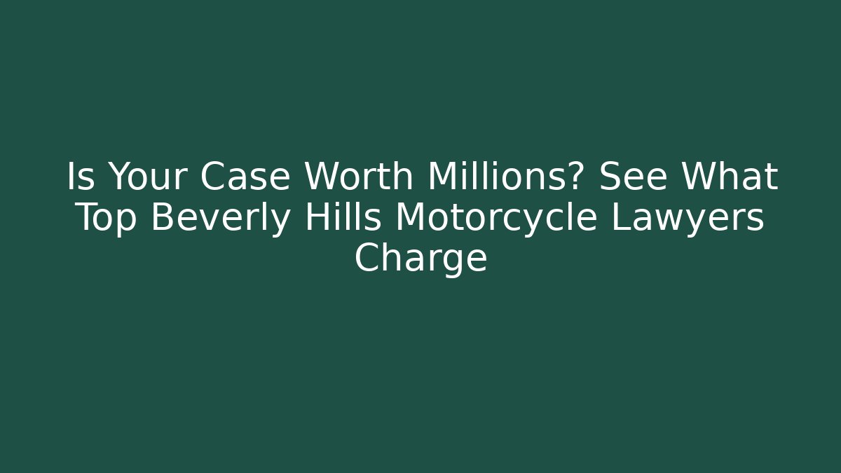 Is Your Case Worth Millions? See What Top Beverly Hills Motorcycle Lawyers Charge