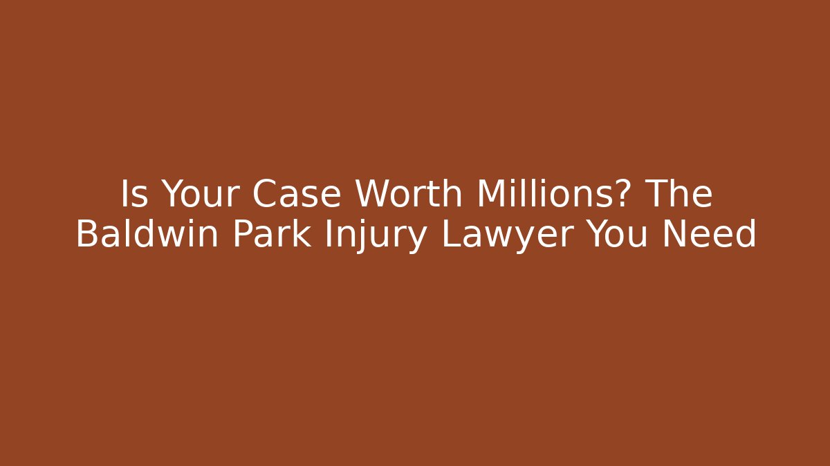 Is Your Case Worth Millions? The Baldwin Park Injury Lawyer You Need