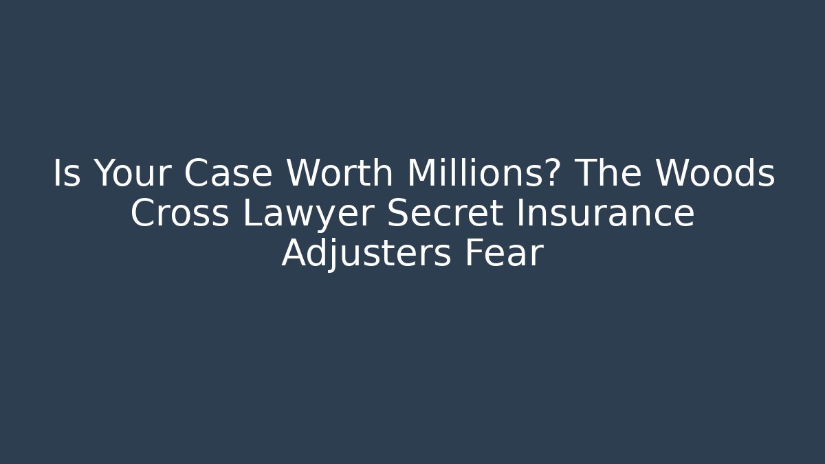 Is Your Case Worth Millions? The Woods Cross Lawyer Secret Insurance Adjusters Fear