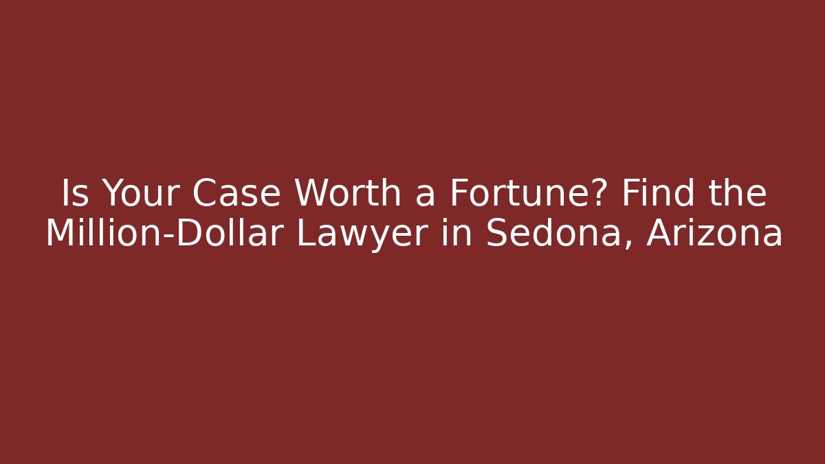 Is Your Case Worth a Fortune? Find the Million-Dollar Lawyer in Sedona, Arizona