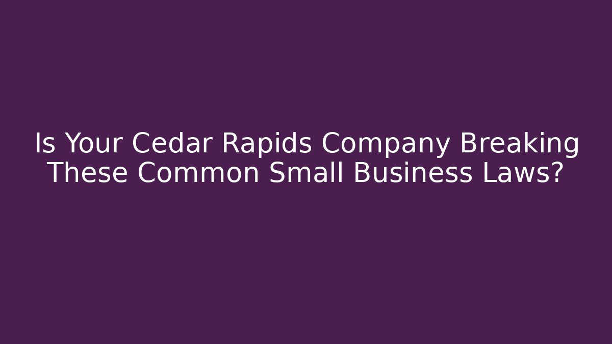 Is Your Cedar Rapids Company Breaking These Common Small Business Laws?