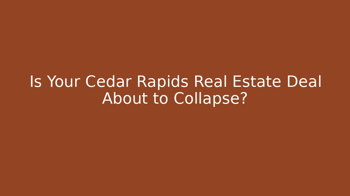 Is Your Cedar Rapids Real Estate Deal About to Collapse?