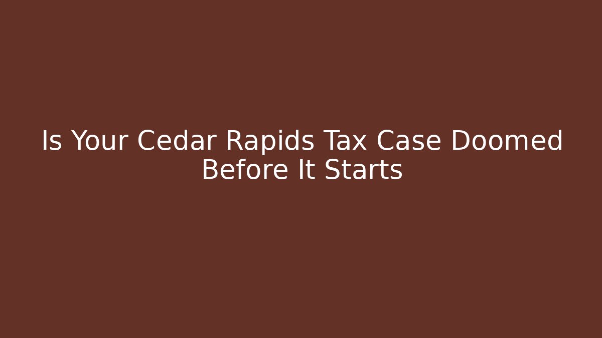 Is Your Cedar Rapids Tax Case Doomed Before It Starts