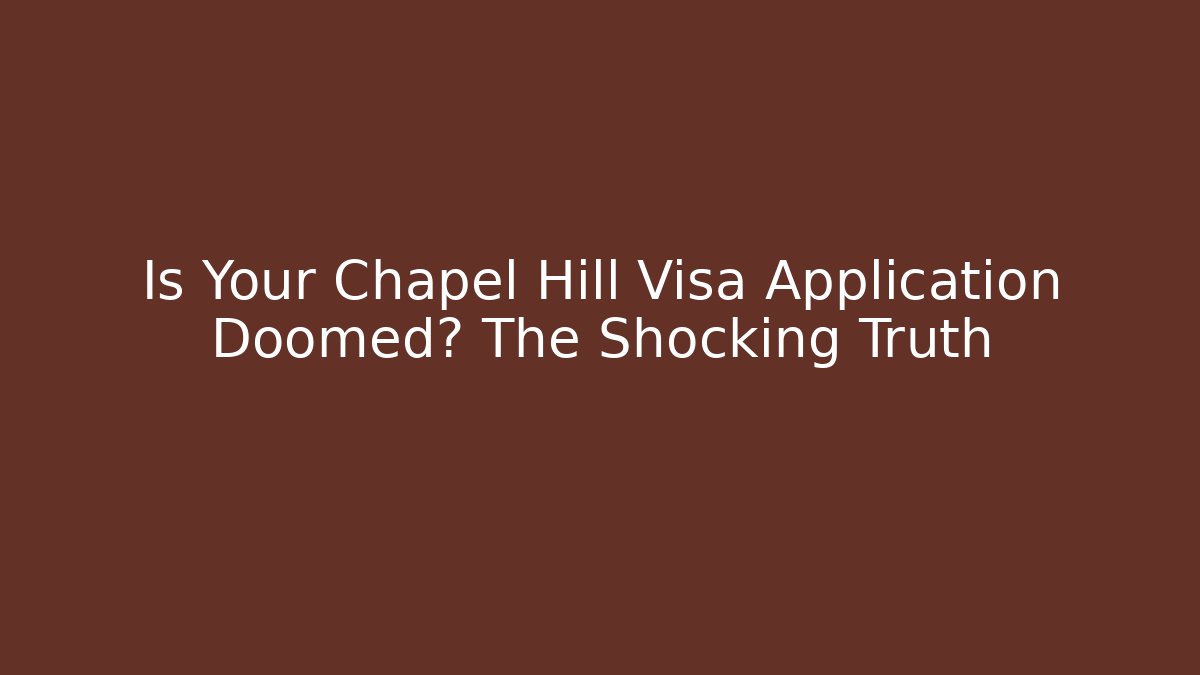 Is Your Chapel Hill Visa Application Doomed? The Shocking Truth