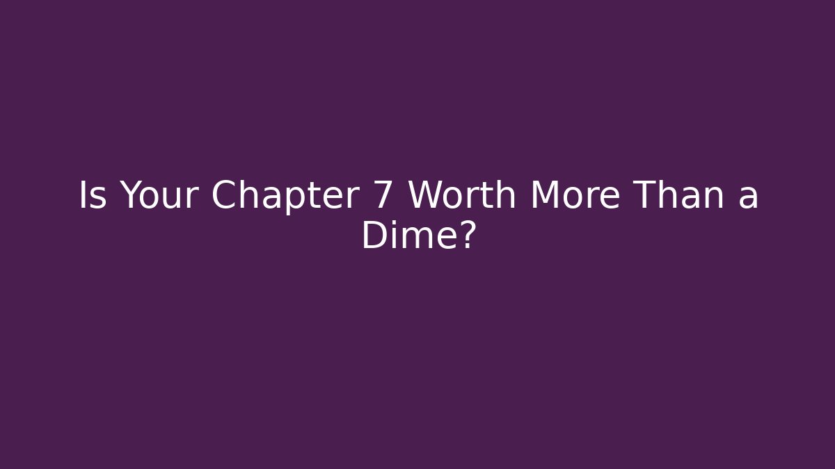 Is Your Chapter 7 Worth More Than a Dime?