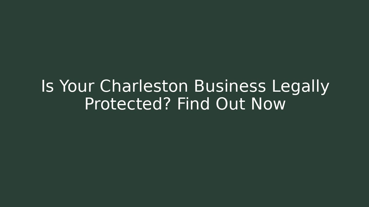 Is Your Charleston Business Legally Protected? Find Out Now