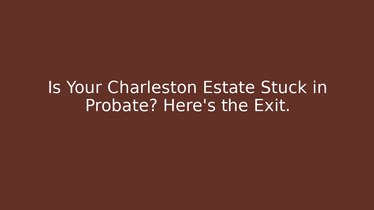 Is Your Charleston Estate Stuck in Probate? Here’s the Exit. - WealthxGroup