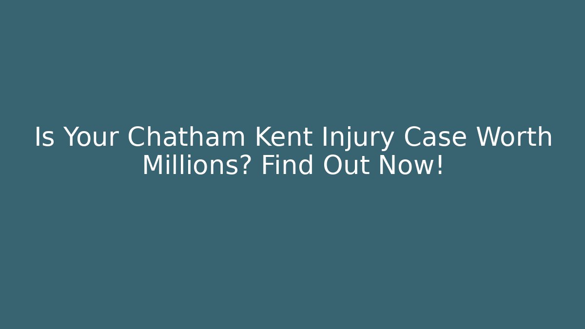 Is Your Chatham Kent Injury Case Worth Millions? Find Out Now!