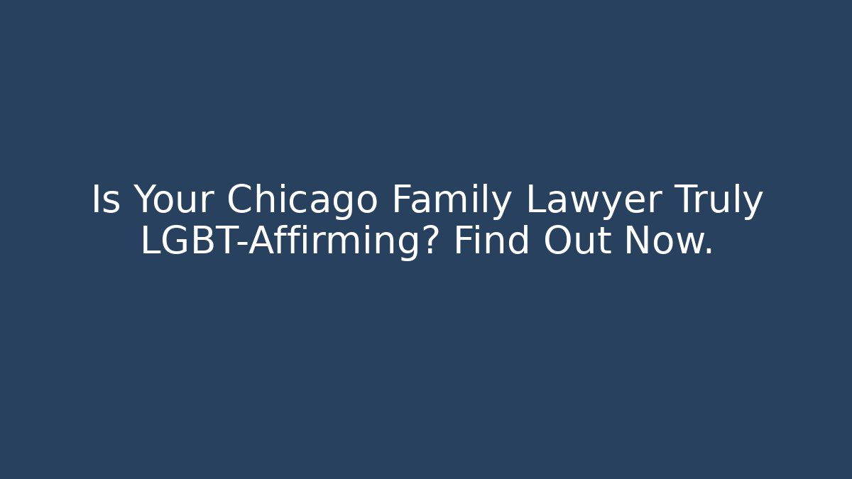 Is Your Chicago Family Lawyer Truly LGBT-Affirming? Find Out Now.