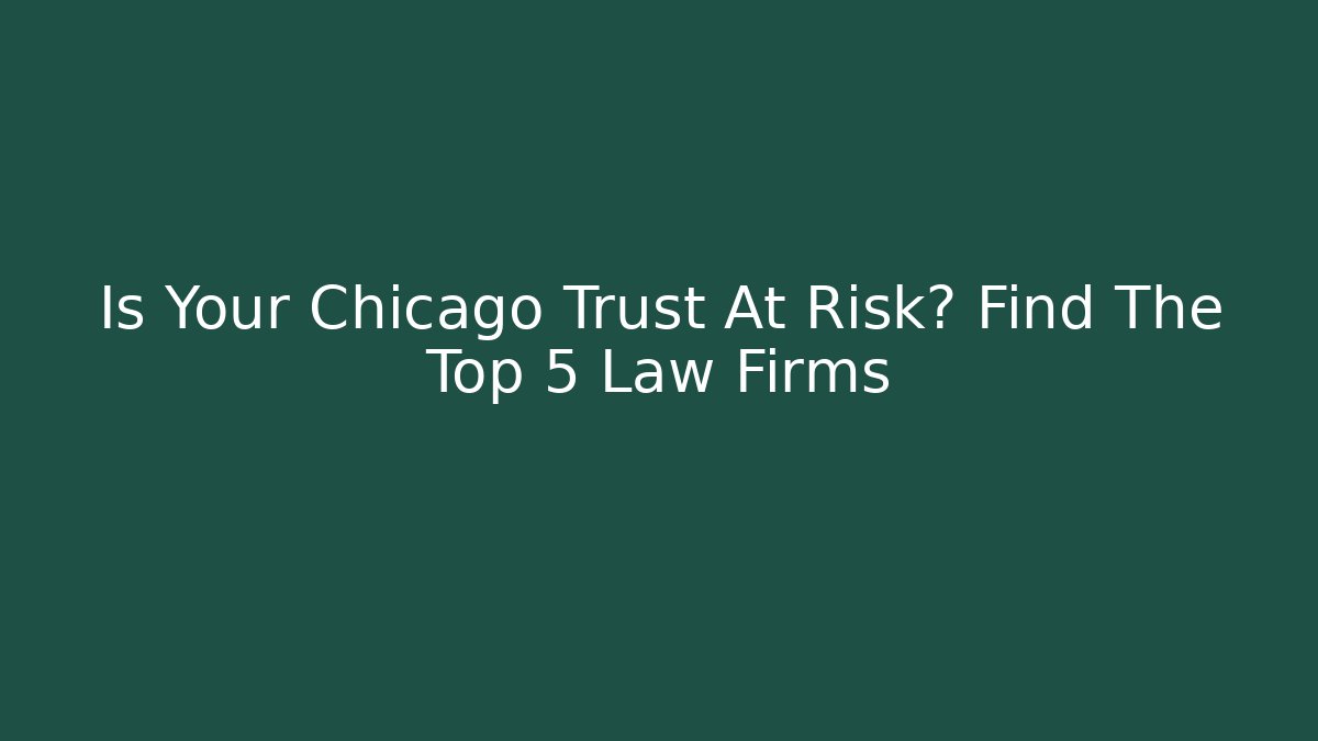 Is Your Chicago Trust At Risk? Find The Top 5 Law Firms
