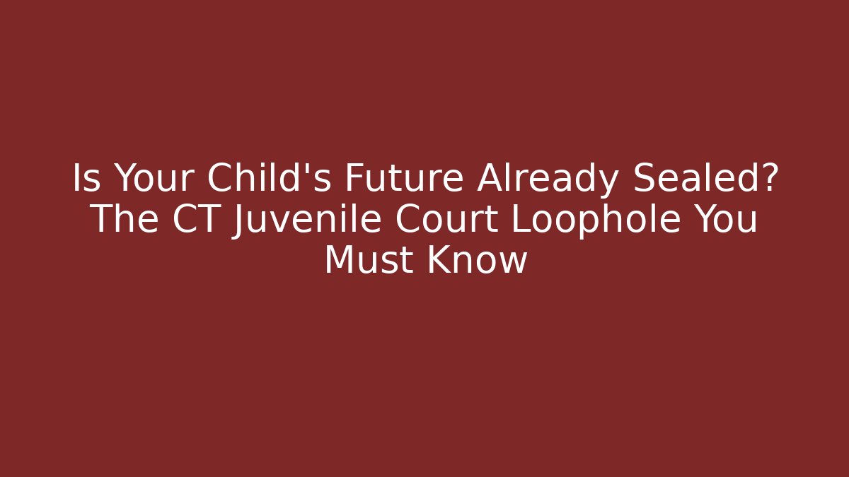 Is Your Child's Future Already Sealed? The CT Juvenile Court Loophole You Must Know