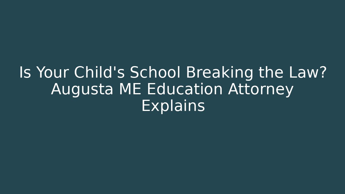 Is Your Child's School Breaking the Law? Augusta ME Education Attorney Explains