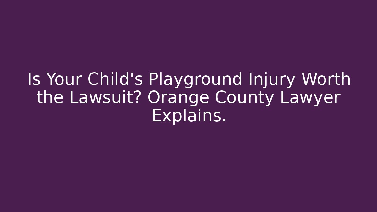 Is Your Child’s Playground Injury Worth the Lawsuit? Orange County Lawyer Explains.
