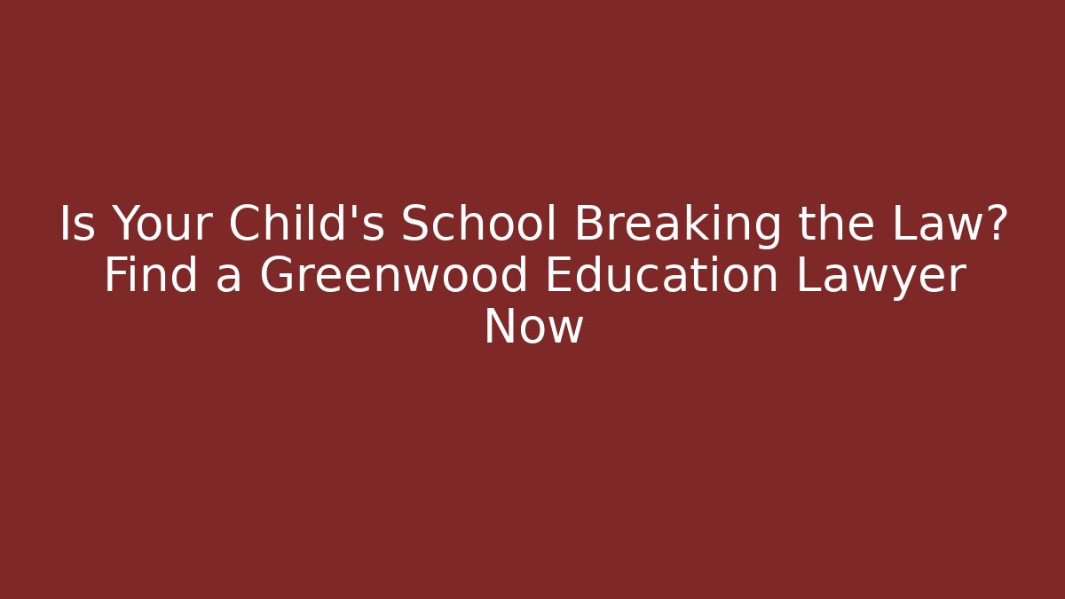 Is Your Child’s School Breaking the Law? Find a Greenwood Education Lawyer Now