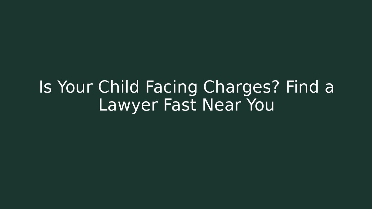 Is Your Child Facing Charges? Find a Lawyer Fast Near You