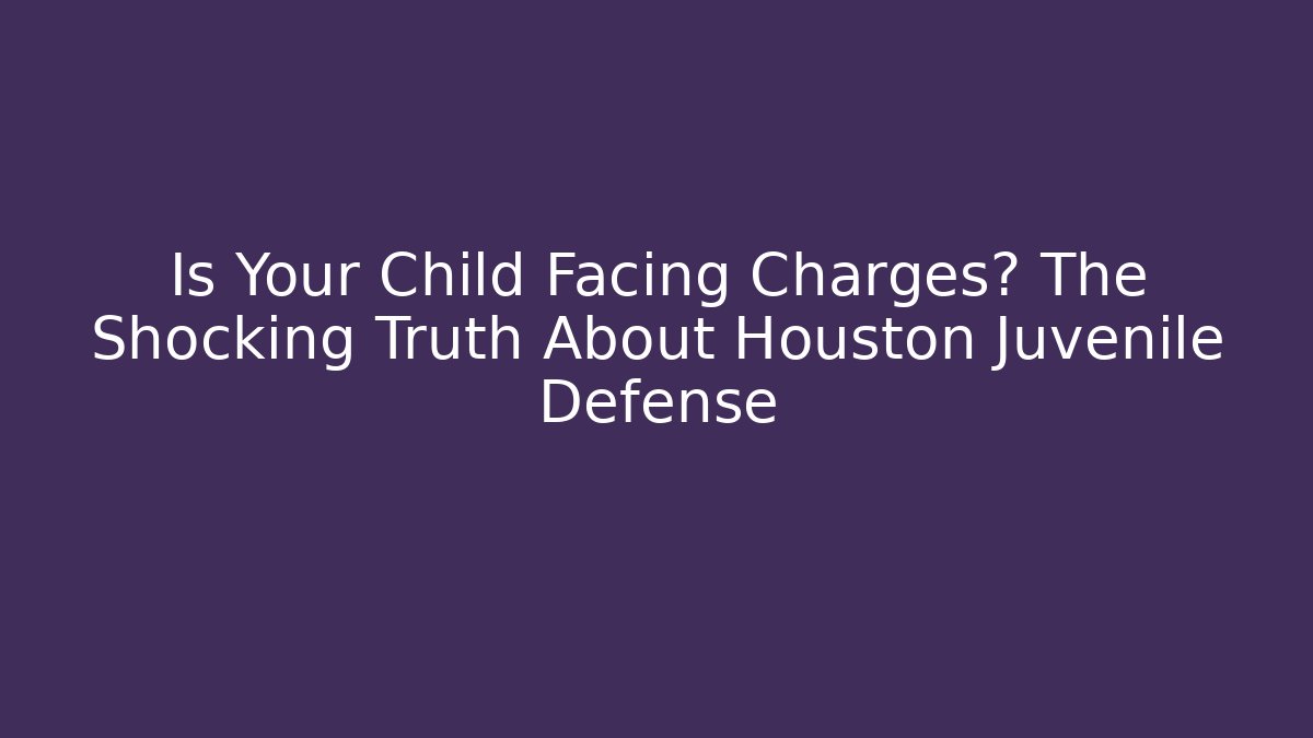 Is Your Child Facing Charges? The Shocking Truth About Houston Juvenile Defense