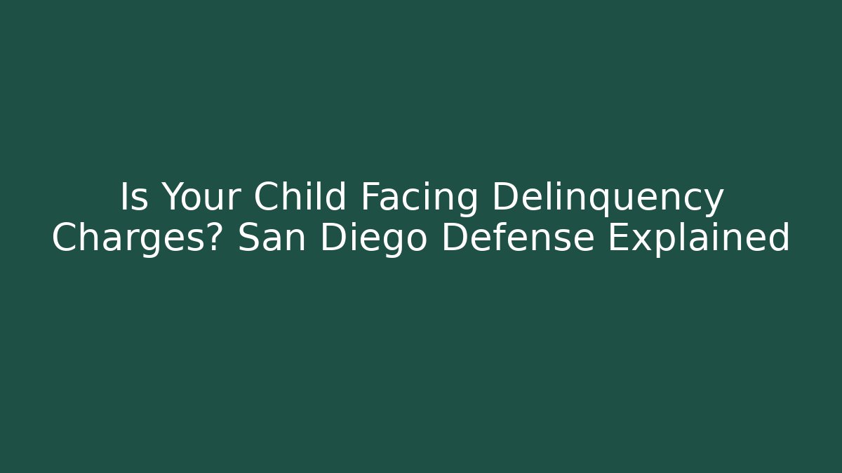 Is Your Child Facing Delinquency Charges? San Diego Defense Explained - WealthxGroup
