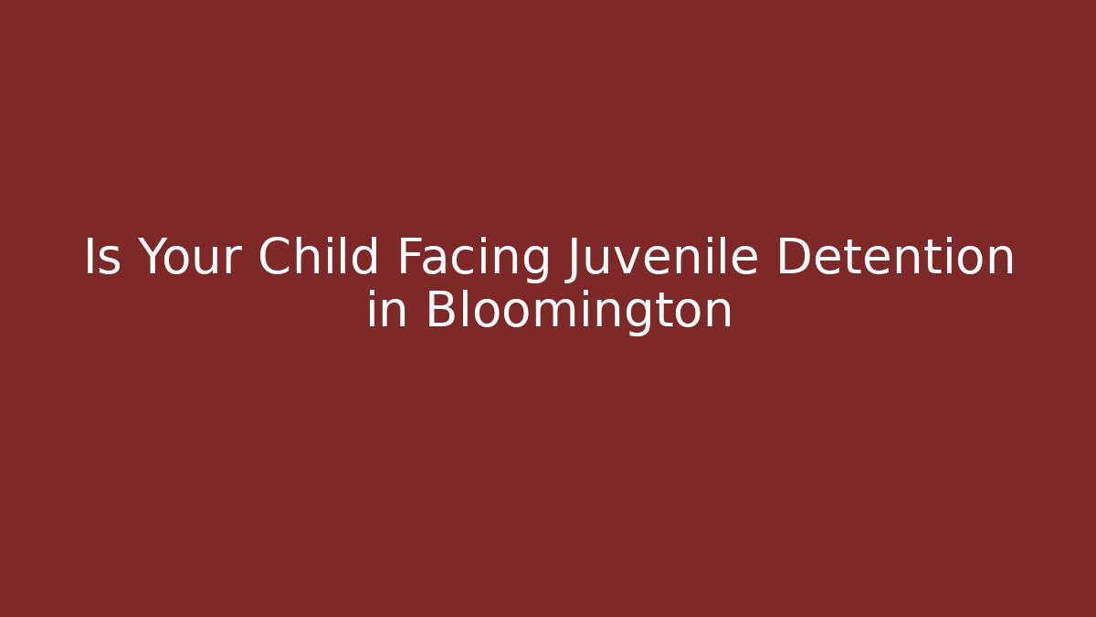 Is Your Child Facing Juvenile Detention in Bloomington