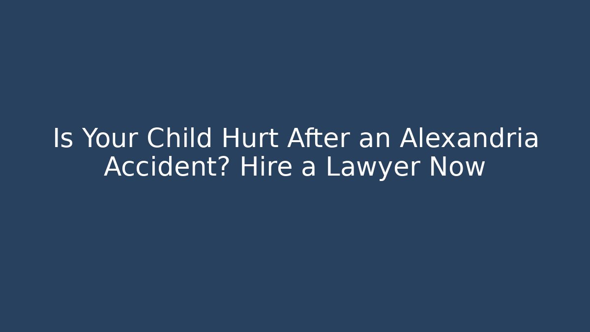 Is Your Child Hurt After an Alexandria Accident? Hire a Lawyer Now